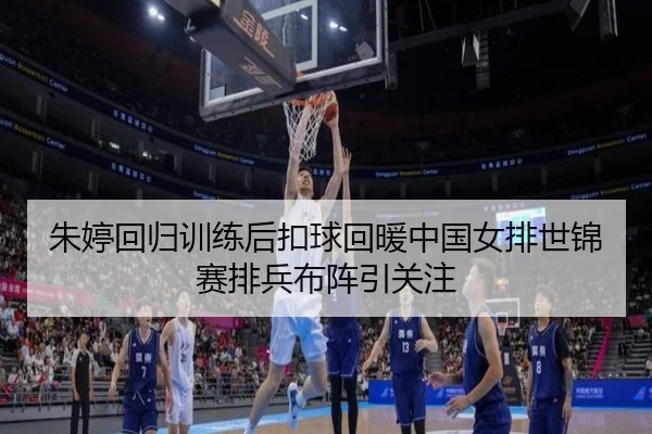 朱婷回归训练后扣球回暖中国女排世锦赛排兵布阵引关注